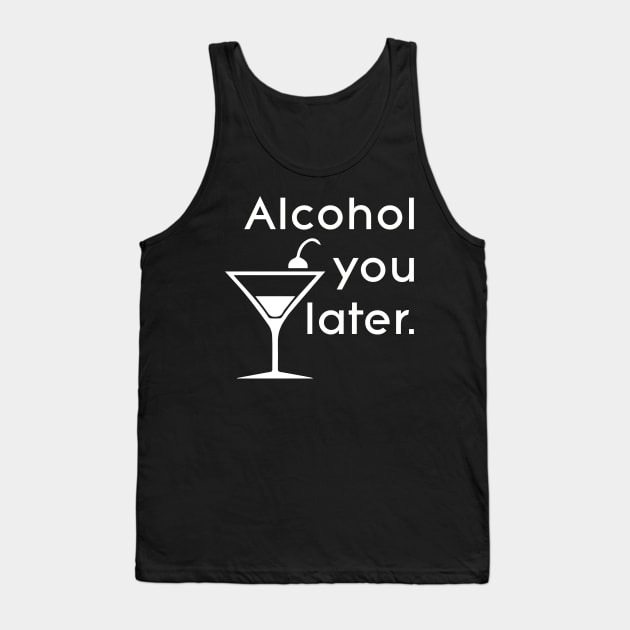 Alcohol you later Tank Top by Ghost330